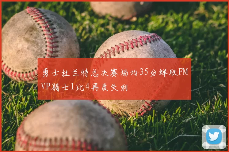 勇士杜兰特总决赛场均35分蝉联FMVP骑士1比4再度失利