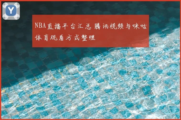NBA直播平台汇总 腾讯视频与咪咕体育观看方式整理