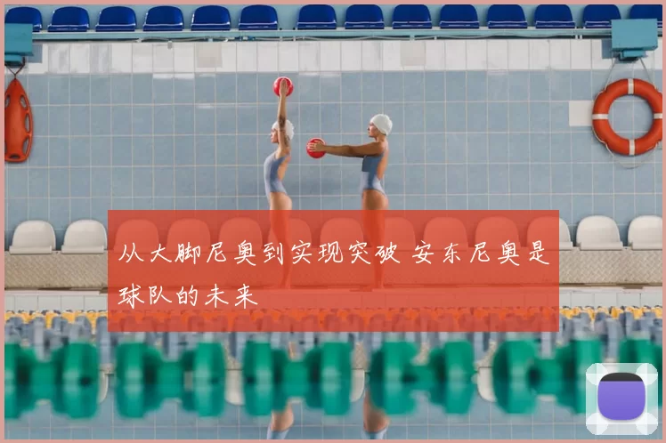从大脚尼奥到实现突破 安东尼奥是球队的未来