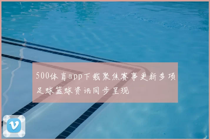 500体育app下载聚焦赛事更新多项足球篮球资讯同步呈现