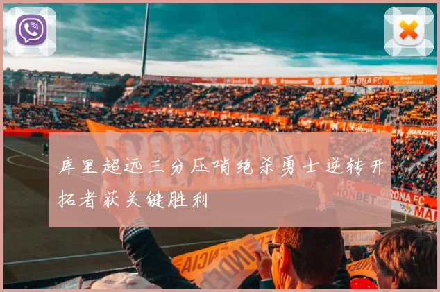 库里超远三分压哨绝杀勇士逆转开拓者获关键胜利