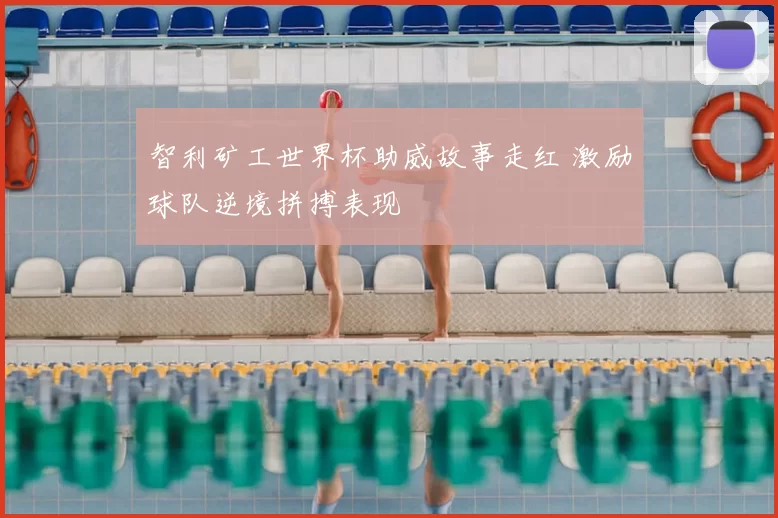 智利矿工世界杯助威故事走红 激励球队逆境拼搏表现