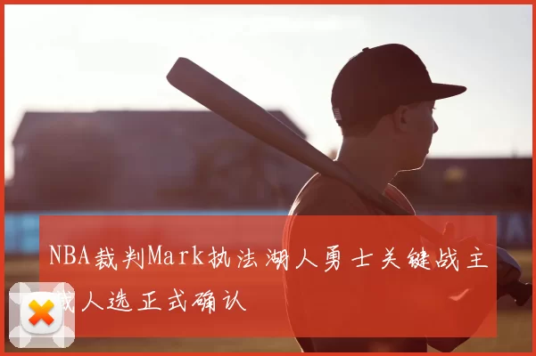 NBA裁判Mark执法湖人勇士关键战主裁人选正式确认