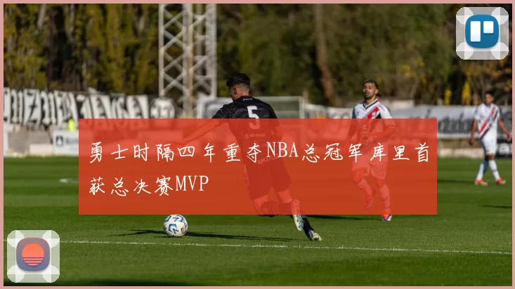 勇士时隔四年重夺NBA总冠军库里首获总决赛MVP