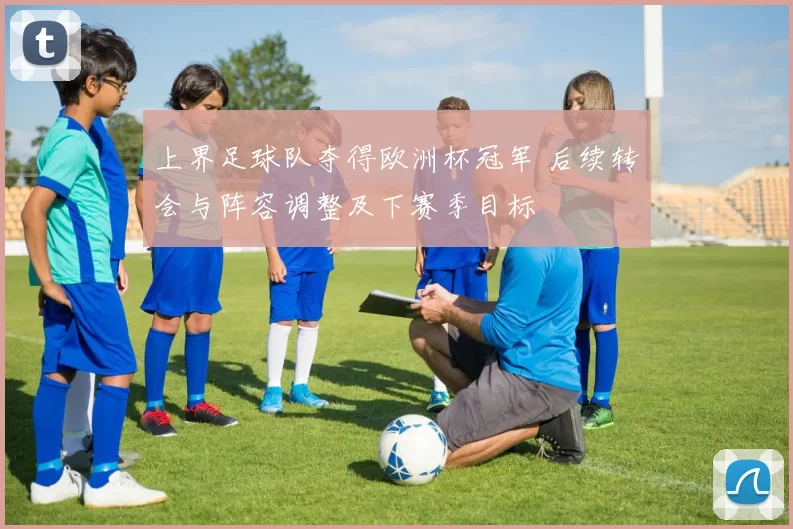 上界足球队夺得欧洲杯冠军 后续转会与阵容调整及下赛季目标
