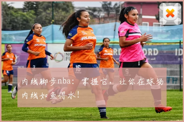 内线脚步nba：掌握它，让你在球场内线如鱼得水！