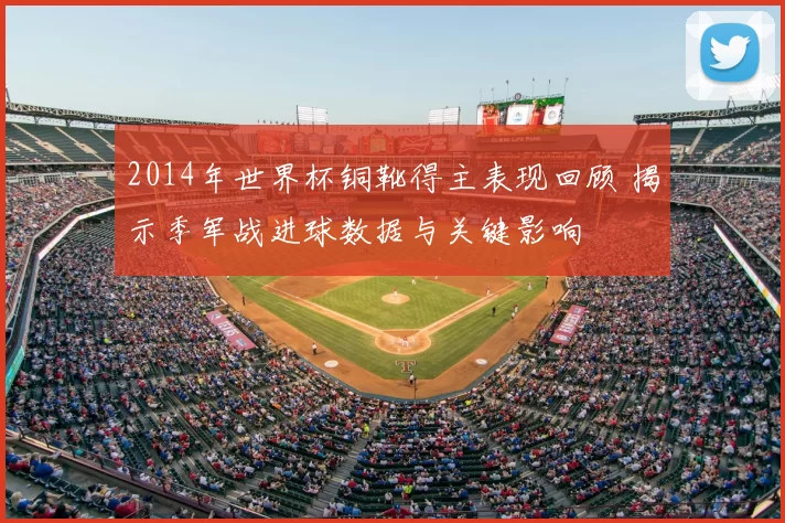 2014年世界杯铜靴得主表现回顾 揭示季军战进球数据与关键影响