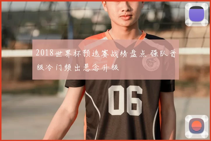 2018世界杯预选赛战绩盘点 强队晋级冷门频出悬念升级