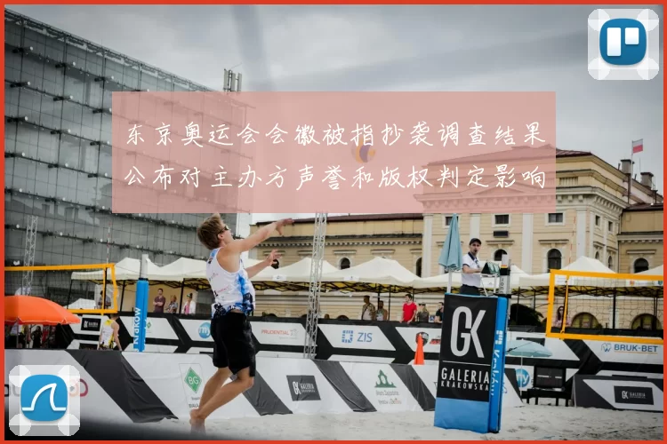 东京奥运会会徽被指抄袭调查结果公布对主办方声誉和版权判定影响