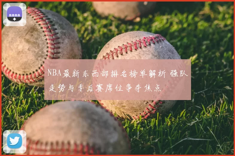 NBA最新东西部排名榜单解析 强队走势与季后赛席位争夺焦点