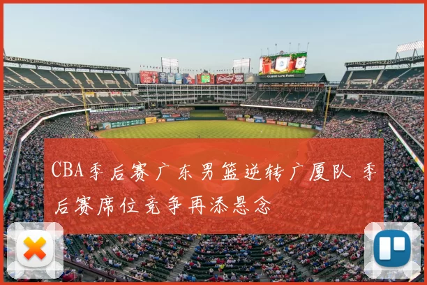 CBA季后赛广东男篮逆转广厦队 季后赛席位竞争再添悬念