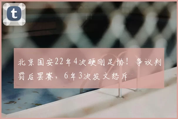 北京国安22年4次硬刚足协！争议判罚后罢赛，6年3次发文怒斥