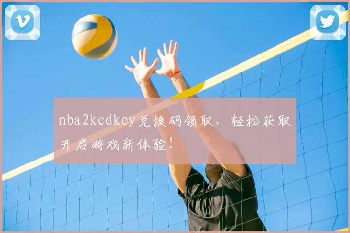 nba2kcdkey兑换码领取，轻松获取开启游戏新体验！