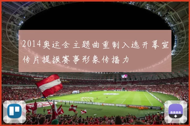 2014奥运会主题曲重制入选开幕宣传片提振赛事形象传播力