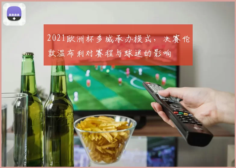 2021欧洲杯多城承办模式，决赛伦敦温布利对赛程与球迷的影响