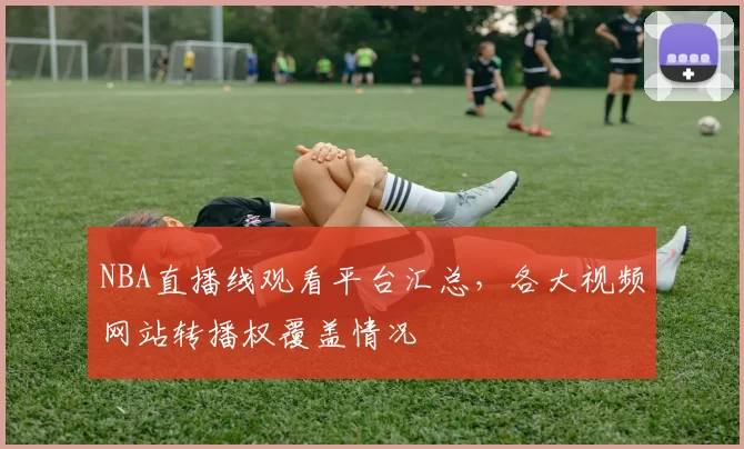 NBA直播线观看平台汇总，各大视频网站转播权覆盖情况