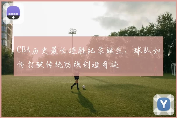 CBA历史最长连胜纪录诞生，球队如何打破传统防线创造奇迹