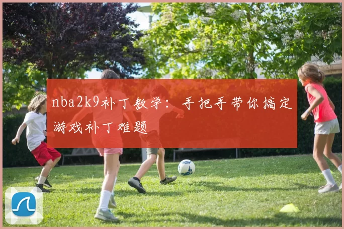 nba2k9补丁教学：手把手带你搞定游戏补丁难题