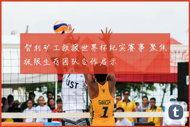 智利矿工救援世界杯纪实赛事 聚焦极限生存团队合作启示