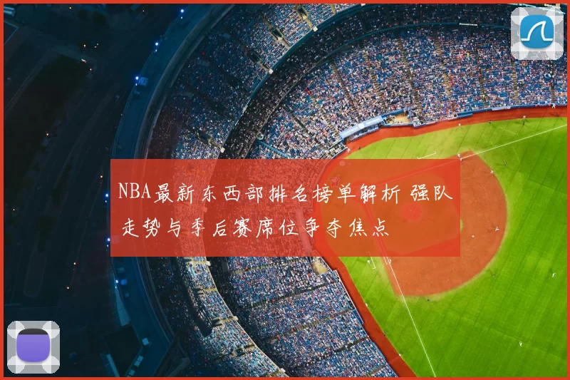 NBA最新东西部排名榜单解析 强队走势与季后赛席位争夺焦点