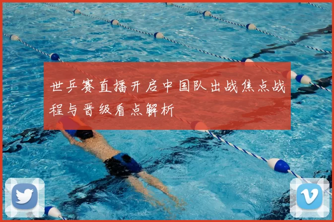世乒赛直播开启中国队出战焦点战程与晋级看点解析