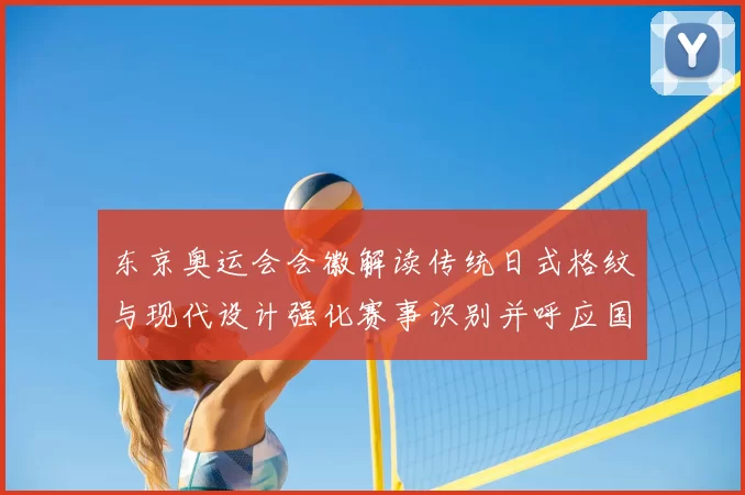 东京奥运会会徽解读传统日式格纹与现代设计强化赛事识别并呼应国旗色彩