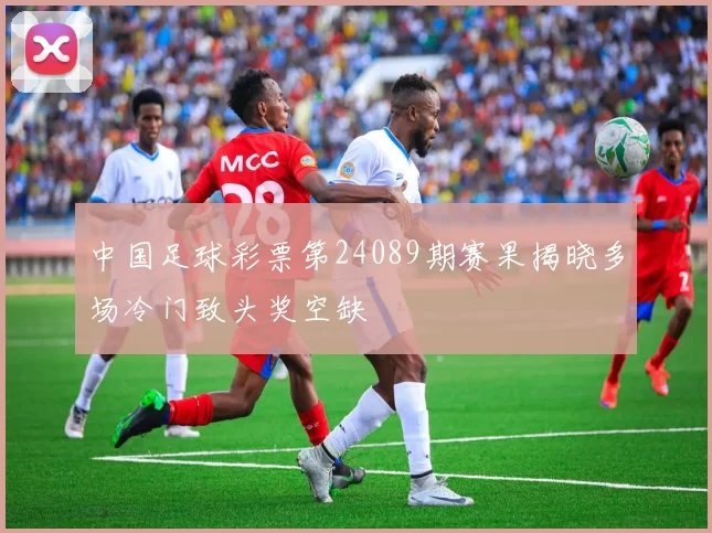 中国足球彩票第24089期赛果揭晓多场冷门致头奖空缺