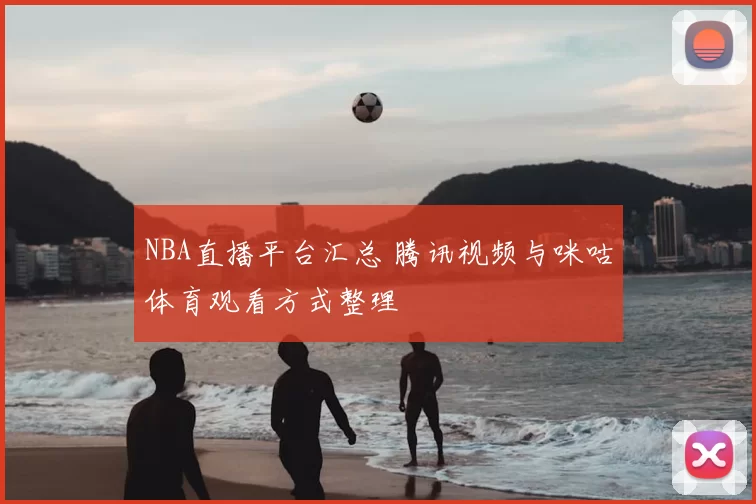 NBA直播平台汇总 腾讯视频与咪咕体育观看方式整理
