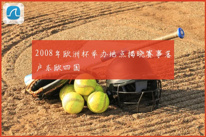 2008年欧洲杯举办地点揭晓赛事落户东欧四国