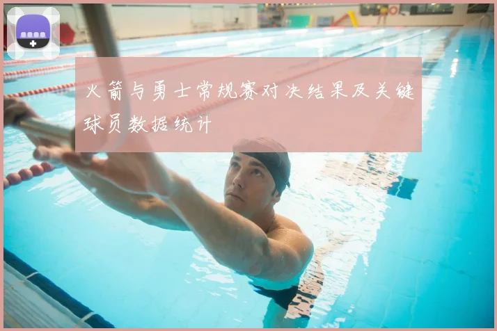火箭与勇士常规赛对决结果及关键球员数据统计