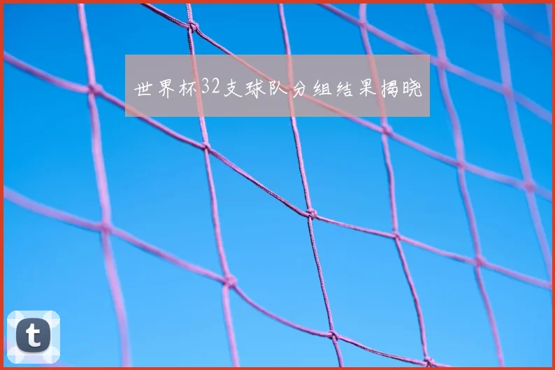 世界杯32支球队分组结果揭晓