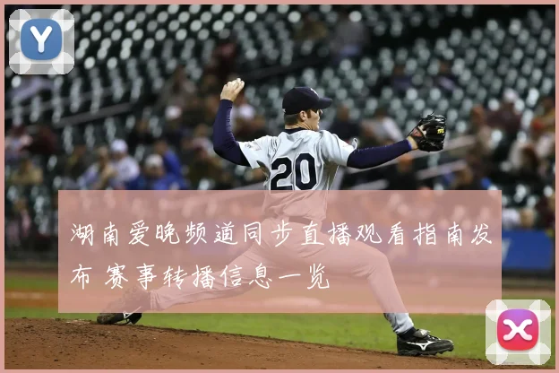 湖南爱晚频道同步直播观看指南发布 赛事转播信息一览