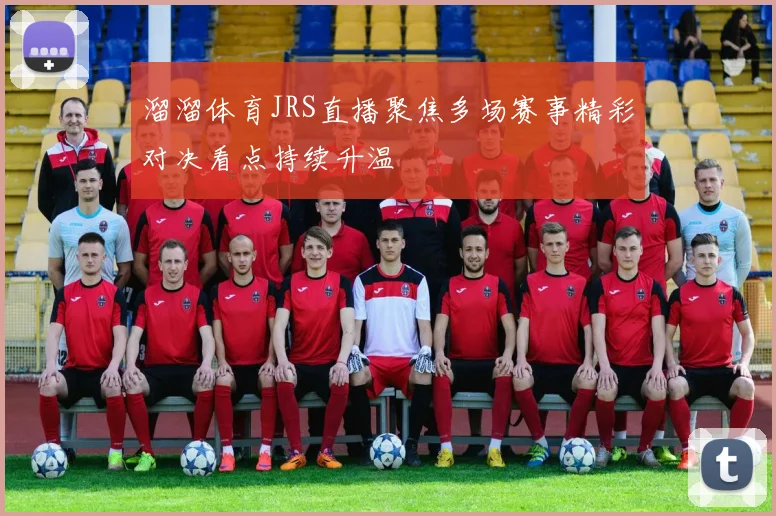 溜溜体育JRS直播聚焦多场赛事精彩对决看点持续升温