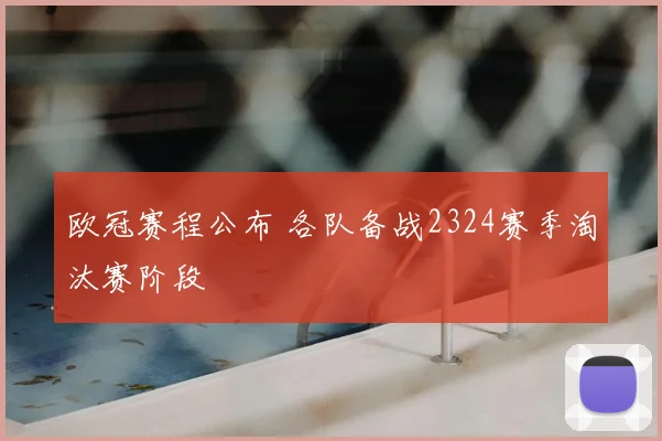 欧冠赛程公布 各队备战2324赛季淘汰赛阶段