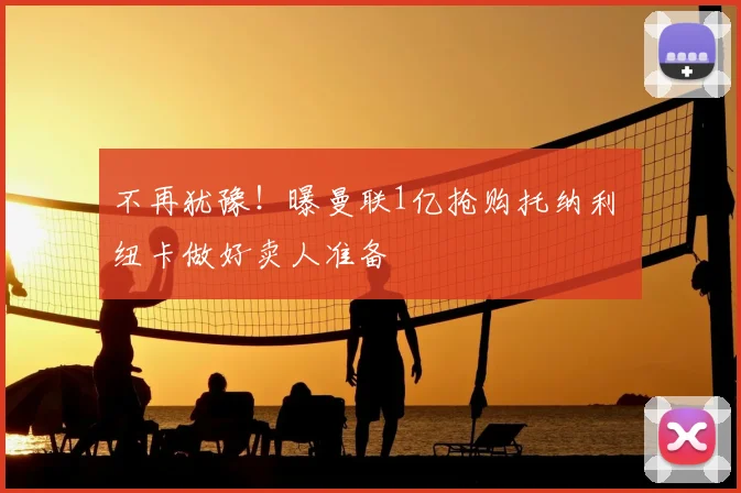 不再犹豫！曝曼联1亿抢购托纳利 纽卡做好卖人准备