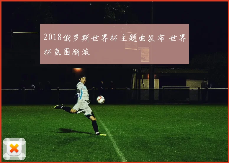 2018俄罗斯世界杯主题曲发布 世界杯氛围渐浓