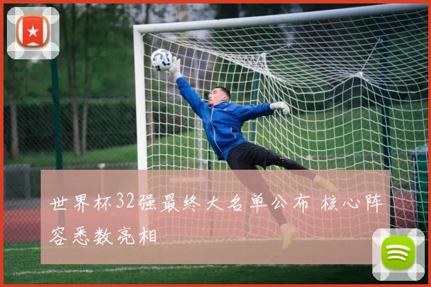 世界杯32强最终大名单公布 核心阵容悉数亮相