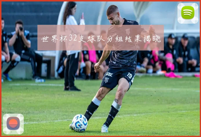 世界杯32支球队分组结果揭晓
